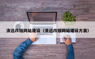 秦皇岛清远改版网站建设（清远改版网站建设方案）