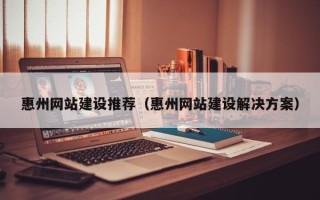 秦皇岛惠州网站建设推荐（惠州网站建设解决方案）