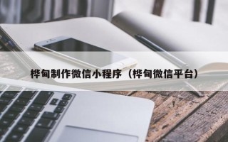 秦皇岛桦甸制作微信小程序（桦甸微信平台）
