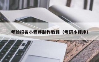 秦皇岛考验报名小程序制作教程（考研小程序）