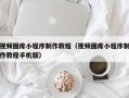 秦皇岛视频图库小程序制作教程（视频图库小程序制作教程手机版）